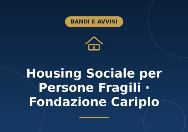 Bando Housing Sociale per Persone Fragili di Fondazione Cariplo